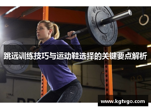 跳远训练技巧与运动鞋选择的关键要点解析